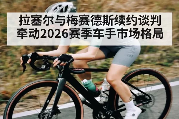 拉塞尔与梅赛德斯续约谈判牵动2026赛季车手市场格局