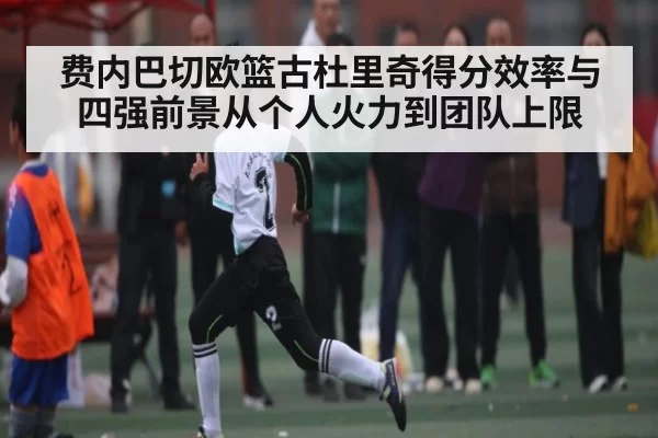 费内巴切欧篮古杜里奇得分效率与四强前景从个人火力到团队上限